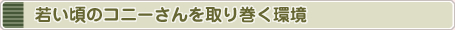 若いころのコニーさんを取り巻く環境
